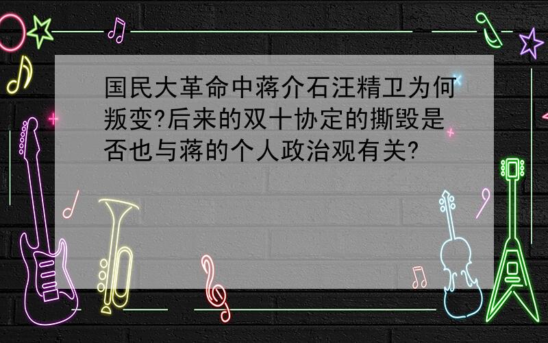 国民大革命中蒋介石汪精卫为何叛变?后来的双十协定的撕毁是否也与蒋的个人政治观有关?