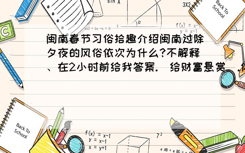 闽南春节习俗拾趣介绍闽南过除夕夜的风俗依次为什么?不解释、在2小时前给我答案.（给财富悬赏）.你懂得,