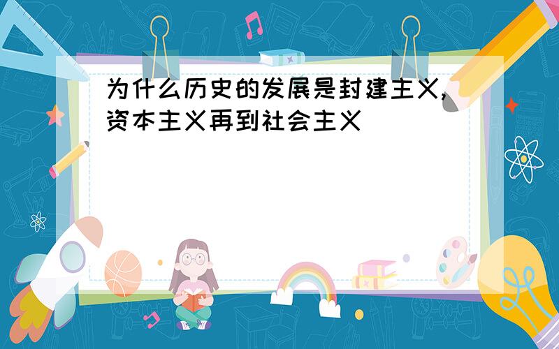 为什么历史的发展是封建主义,资本主义再到社会主义