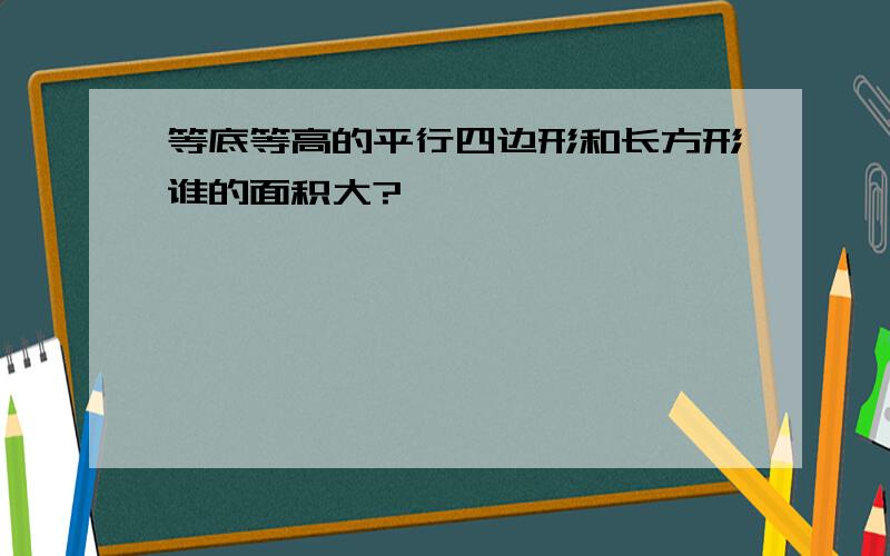 等底等高的平行四边形和长方形谁的面积大?