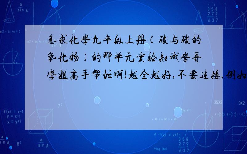 急求化学九年级上册（碳与碳的氧化物）的那单元实验知识学哥学姐高手帮忙啊!越全越好,不要连接.例如什么先撤导管后撤酒精灯为什么,这种零碎的实验知识.求大家帮忙,告诉我一下,谢谢