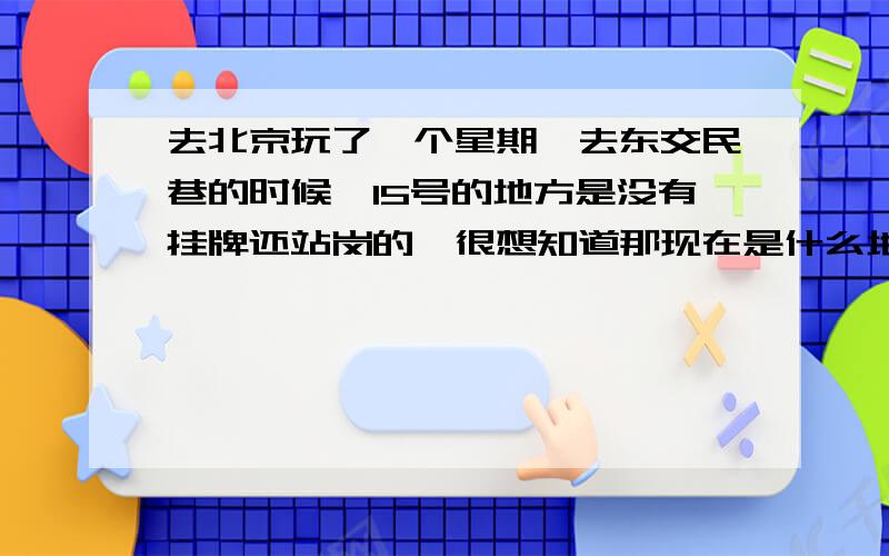 去北京玩了一个星期,去东交民巷的时候,15号的地方是没有挂牌还站岗的,很想知道那现在是什么地方,上网查只知道是安亲王府后来是法国的一使馆,希望知道的给我说下,