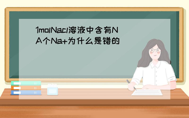 1molNacl溶液中含有NA个Na+为什么是错的