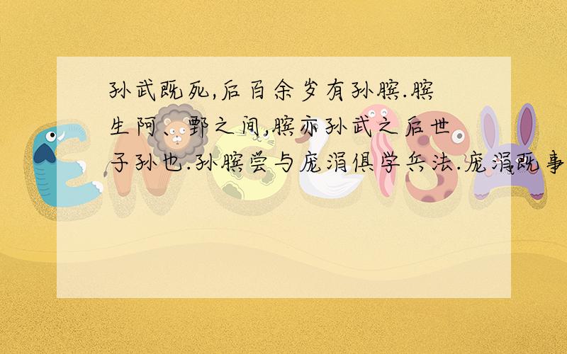 孙武既死,后百余岁有孙膑.膑生阿、鄄之间,膑亦孙武之后世子孙也.孙膑尝与庞涓俱学兵法.庞涓既事魏,得为惠王将军,而自以为能不及孙膑.乃阴使召孙膑.膑至,庞涓恐其贤于己,疾之,则以法刑