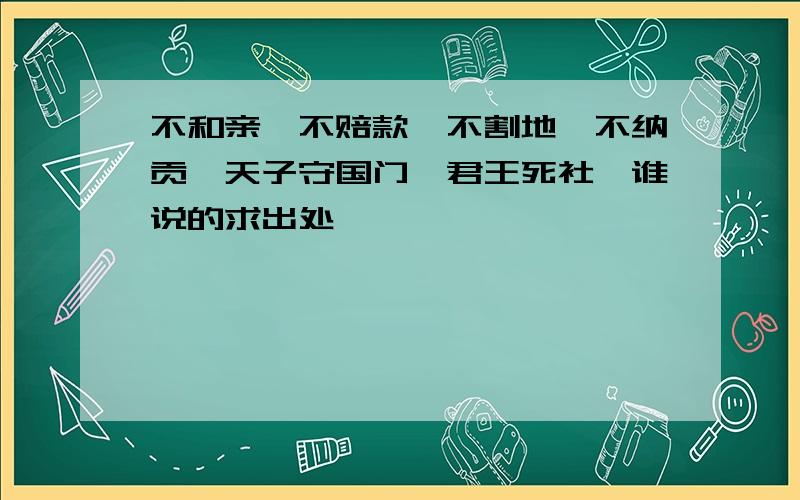 不和亲、不赔款、不割地、不纳贡、天子守国门,君王死社稷谁说的求出处