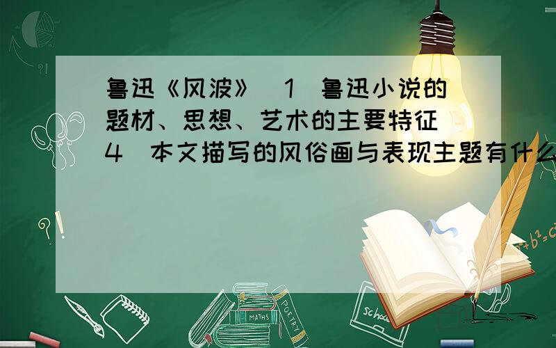 鲁迅《风波》(1)鲁迅小说的题材、思想、艺术的主要特征(4)本文描写的风俗画与表现主题有什么关系.