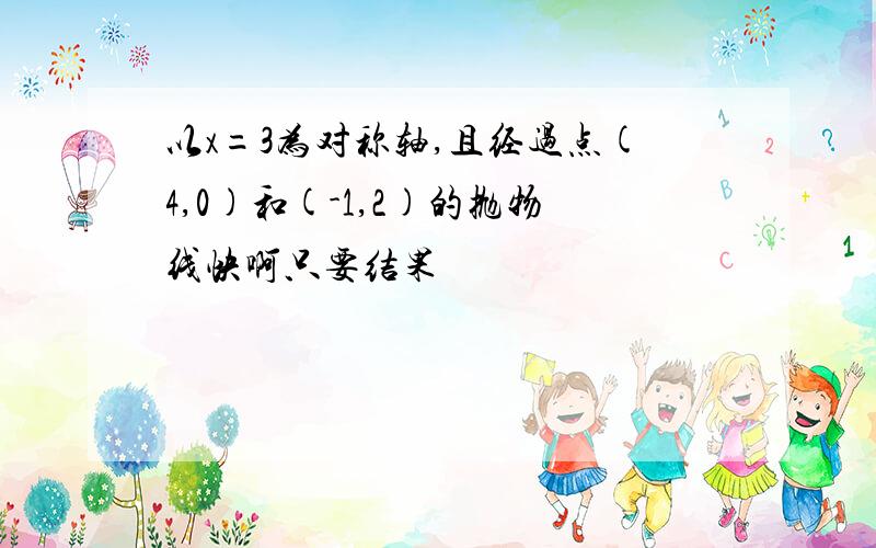 以x=3为对称轴,且经过点(4,0)和(-1,2)的抛物线快啊只要结果