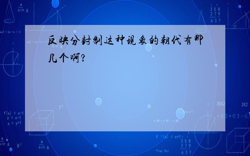 反映分封制这种现象的朝代有那几个啊?