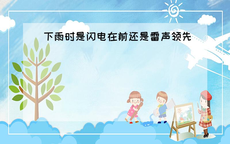 下雨时是闪电在前还是雷声领先