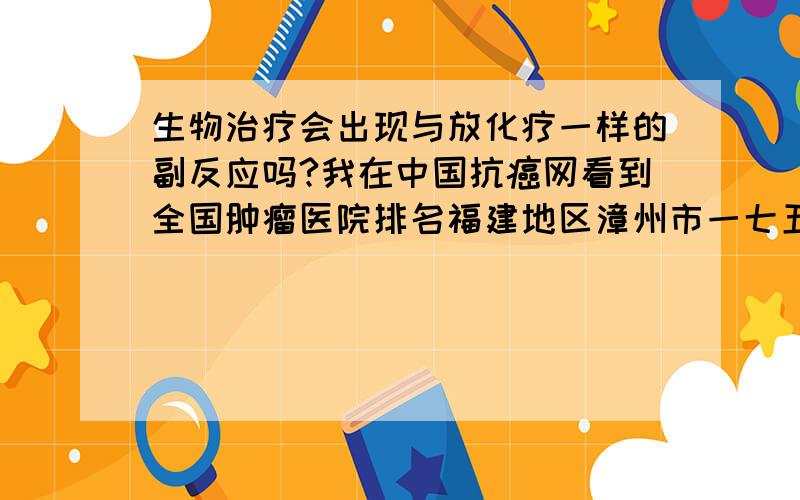 生物治疗会出现与放化疗一样的副反应吗?我在中国抗癌网看到全国肿瘤医院排名福建地区漳州市一七五医院细胞免疫治疗中心评价不错，三级甲等医院能有这样的技术吗？