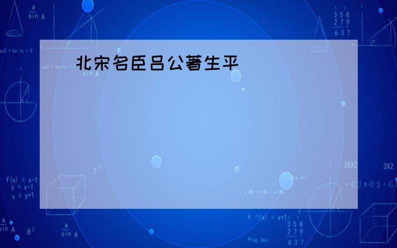 北宋名臣吕公著生平