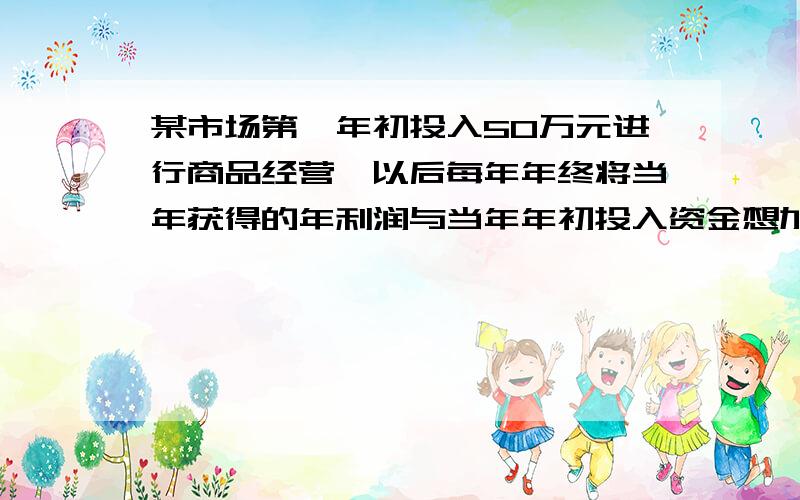 某市场第一年初投入50万元进行商品经营,以后每年年终将当年获得的年利润与当年年初投入资金想加所得的总资金,作为下一年年初投入资金继续进行经营.（1）如果第一年的年获利率为p,则