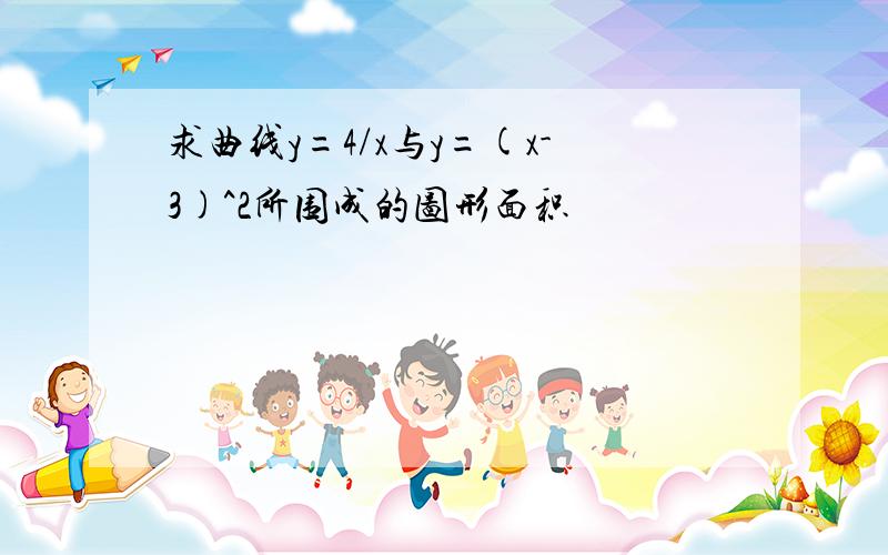 求曲线y=4/x与y=(x-3)^2所围成的图形面积