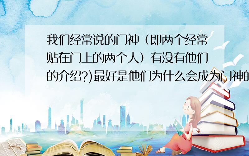 我们经常说的门神（即两个经常贴在门上的两个人）有没有他们的介绍?)最好是他们为什么会成为门神的介绍.