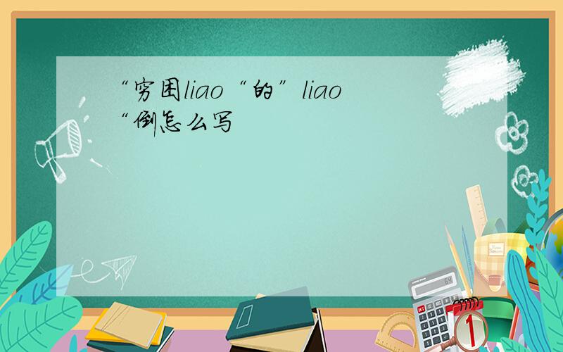 “穷困liao“的”liao“倒怎么写