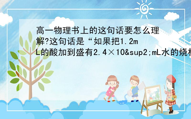 高一物理书上的这句话要怎么理解?这句话是“如果把1.2mL的酸加到盛有2.4×10²mL水的烧杯里,你不能说得到了2.412×10²mL的液体,因为水的体积并没有测量到接近十分之一毫升,而是比此值