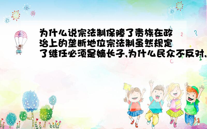 为什么说宗法制保障了贵族在政治上的垄断地位宗法制虽然规定了继任必须是嫡长子,为什么民众不反对,不反对王位世袭,不反对宗法制,统治者是怎么做到让民众接受这样的制度.这样的状况