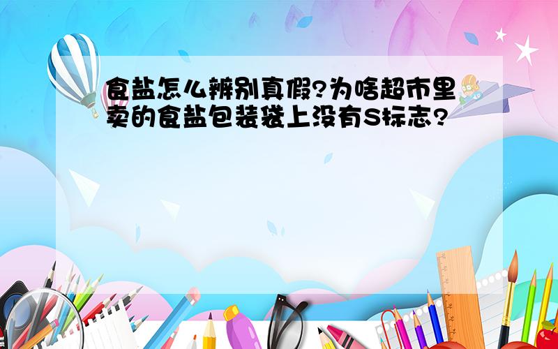 食盐怎么辨别真假?为啥超市里卖的食盐包装袋上没有S标志?