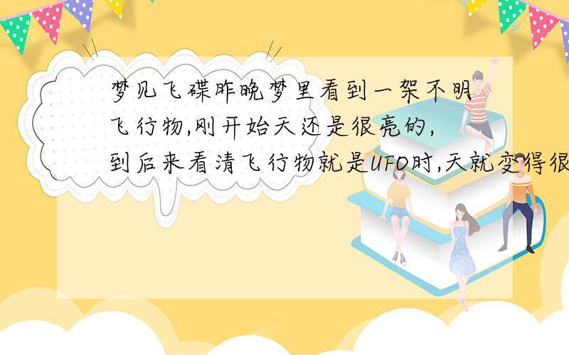 梦见飞碟昨晚梦里看到一架不明飞行物,刚开始天还是很亮的,到后来看清飞行物就是UFO时,天就变得很黑,而且还有闪电,马上就从云层里飞出很多很多各种形状的UFO,而且都有灯,场面非常壮观,