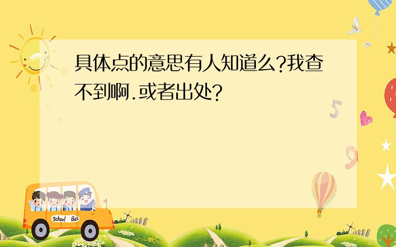 具体点的意思有人知道么?我查不到啊.或者出处?