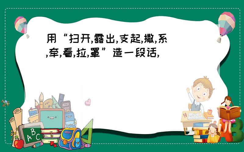 用“扫开,露出,支起,撒,系,牵,看,拉,罩”造一段话,