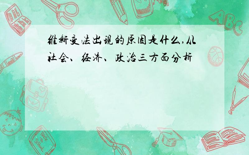 维新变法出现的原因是什么,从社会、经济、政治三方面分析