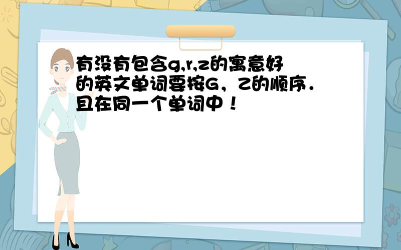 有没有包含g,r,z的寓意好的英文单词要按G，Z的顺序．且在同一个单词中！
