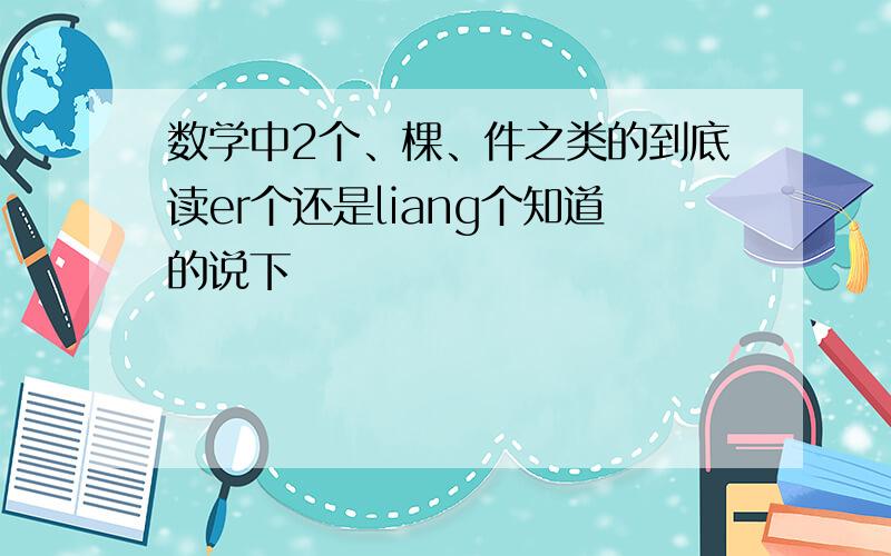 数学中2个、棵、件之类的到底读er个还是liang个知道的说下