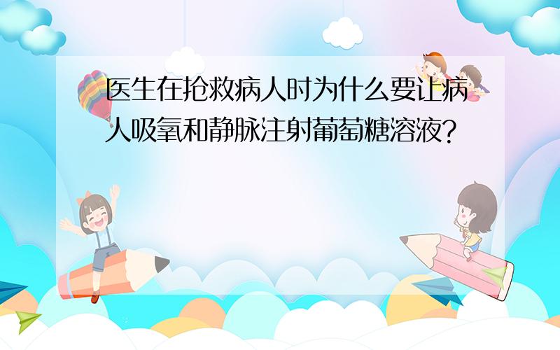 医生在抢救病人时为什么要让病人吸氧和静脉注射葡萄糖溶液?