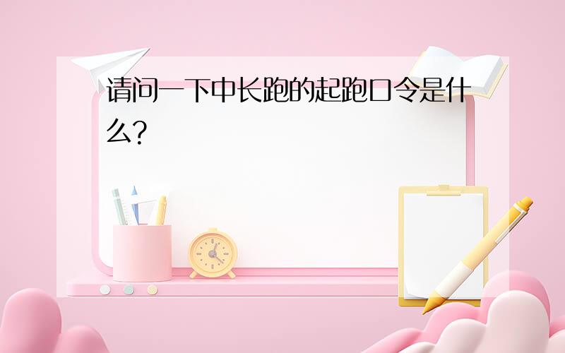 请问一下中长跑的起跑口令是什么?