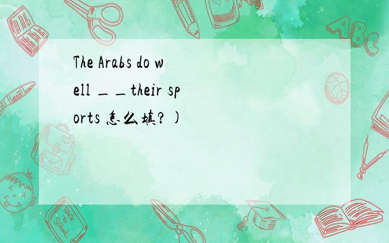 The Arabs do well __their sports 怎么填?)