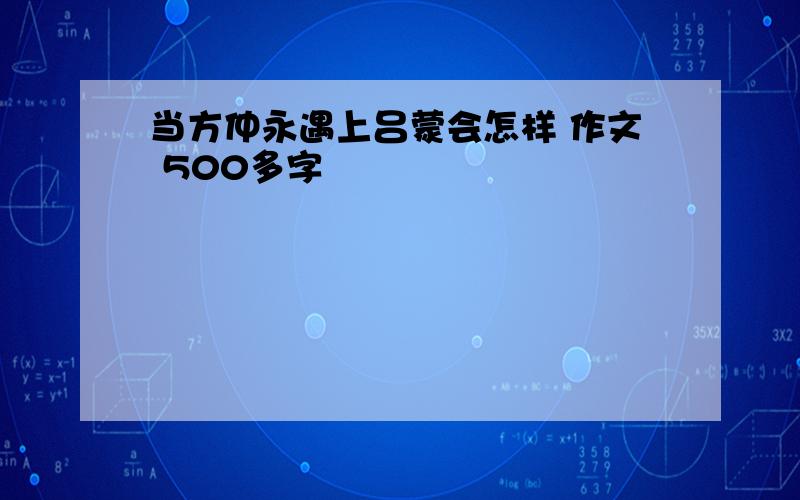 当方仲永遇上吕蒙会怎样 作文 500多字