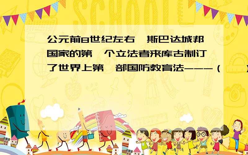 公元前8世纪左右,斯巴达城邦国家的第一个立法者来库古制订了世界上第一部国防教育法---（   ）.A. 国防教育法 B. 国民军事教育法 C. 军事教育法 D. 国防军事教育法