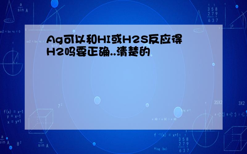 Ag可以和HI或H2S反应得H2吗要正确..清楚的