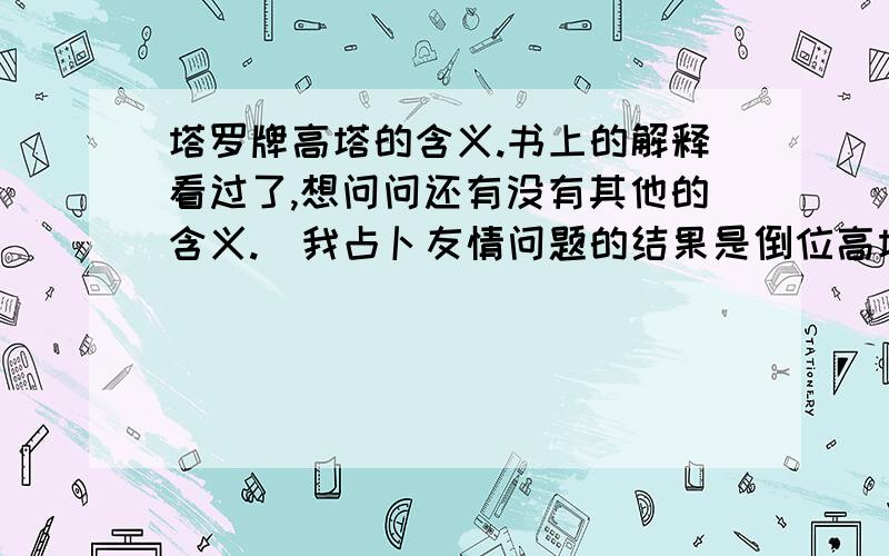 塔罗牌高塔的含义.书上的解释看过了,想问问还有没有其他的含义.（我占卜友情问题的结果是倒位高塔.）