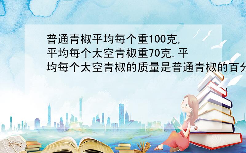 普通青椒平均每个重100克,平均每个太空青椒重70克.平均每个太空青椒的质量是普通青椒的百分之几?