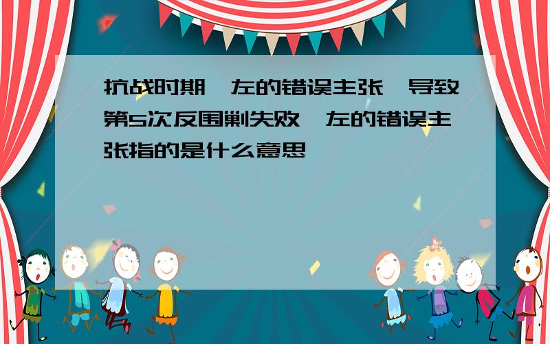 抗战时期,左的错误主张,导致第5次反围剿失败,左的错误主张指的是什么意思