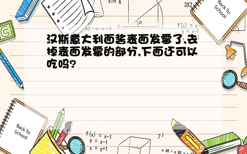 汉斯意大利面酱表面发霉了,去掉表面发霉的部分,下面还可以吃吗?