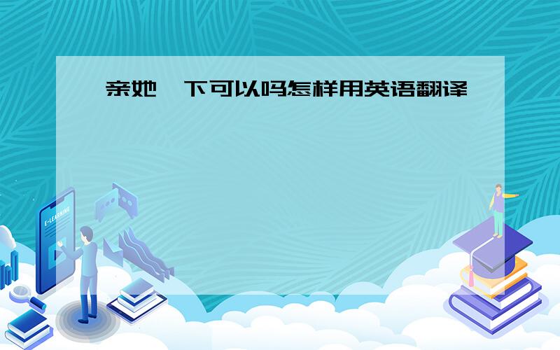 亲她一下可以吗怎样用英语翻译