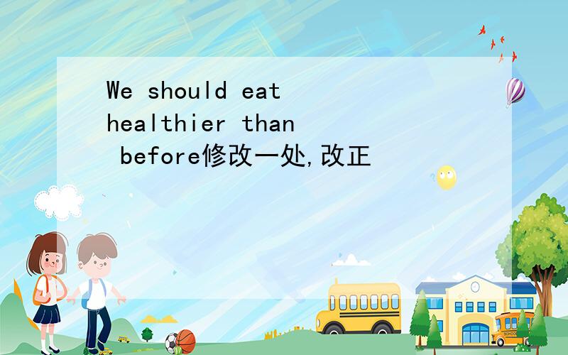 We should eat healthier than before修改一处,改正