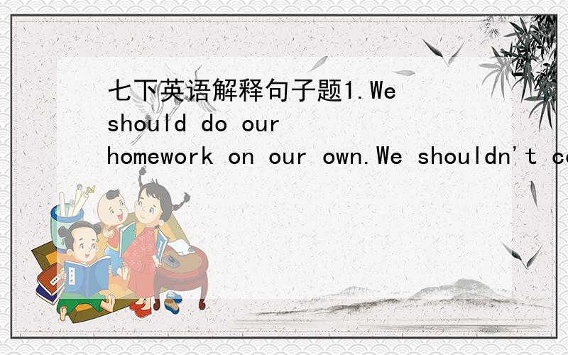 七下英语解释句子题1.We should do our homework on our own.We shouldn't copy the others.2.Huck found a watch.It was lying on the ground.3.I went to the cinema with a friend of mine.4.I'm blind and he is my eyes.