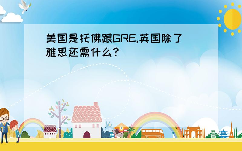 美国是托佛跟GRE,英国除了雅思还需什么?