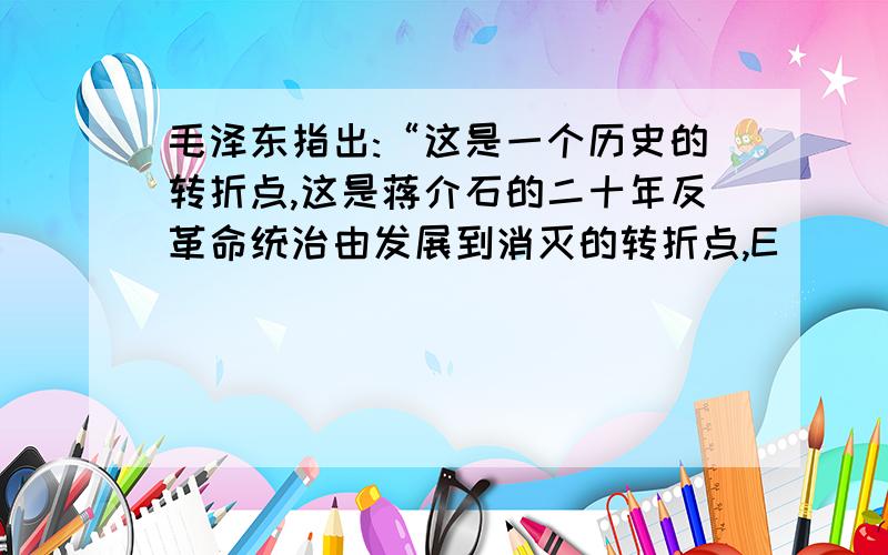 毛泽东指出:“这是一个历史的转折点,这是蒋介石的二十年反革命统治由发展到消灭的转折点,E