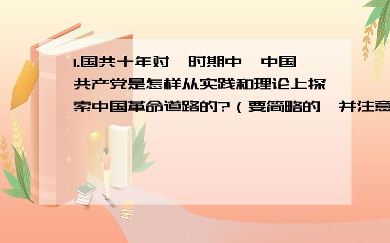 1.国共十年对峙时期中,中国共产党是怎样从实践和理论上探索中国革命道路的?（要简略的,并注意从实践、理论两方面回答）