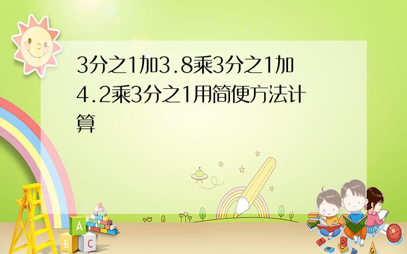 3分之1加3.8乘3分之1加4.2乘3分之1用简便方法计算