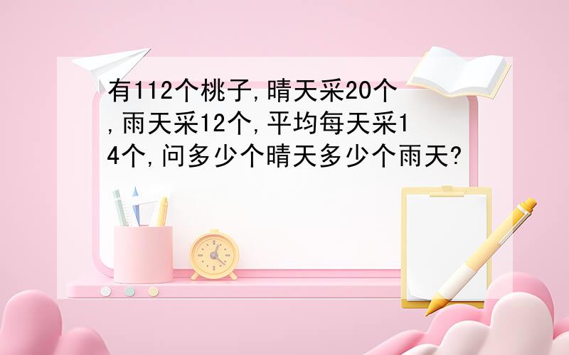 有112个桃子,晴天采20个,雨天采12个,平均每天采14个,问多少个晴天多少个雨天?