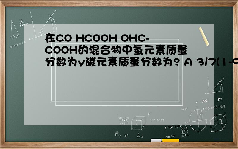 在CO HCOOH OHC-COOH的混合物中氢元素质量分数为y碳元素质量分数为? A 3/7(1-9Y) B 1/3(1-Y) C 6/7(1-Y) 在CO HCOOH OHC-COOH的混合物中氢元素质量分数为y碳元素质量分数为?A 3/7(1-9Y) B 1/3(1-Y) C 6/7(1-Y) D 3/7(1-6Y)