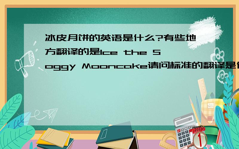 冰皮月饼的英语是什么?有些地方翻译的是Ice the Soggy Mooncake请问标准的翻译是什么?