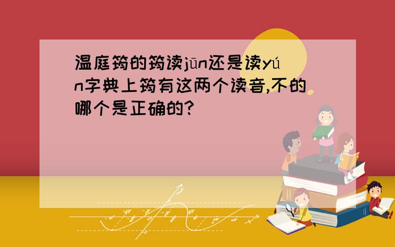 温庭筠的筠读jūn还是读yún字典上筠有这两个读音,不的哪个是正确的?