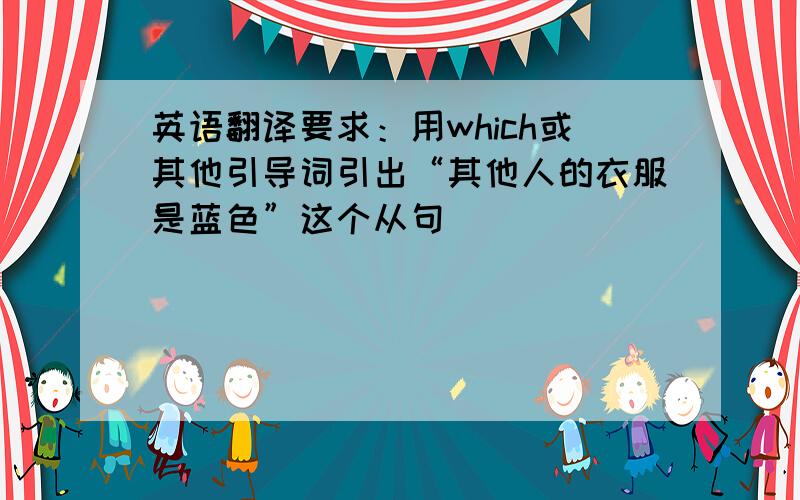 英语翻译要求：用which或其他引导词引出“其他人的衣服是蓝色”这个从句